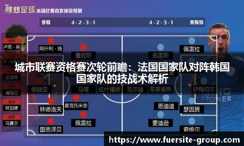 城市联赛资格赛次轮前瞻：法国国家队对阵韩国国家队的技战术解析